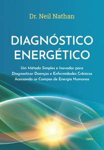 Diagnóstico energético: Um método simples e inovador para diagnosticar doenças e enfermidades crônicas acessando os campos de energia humanos