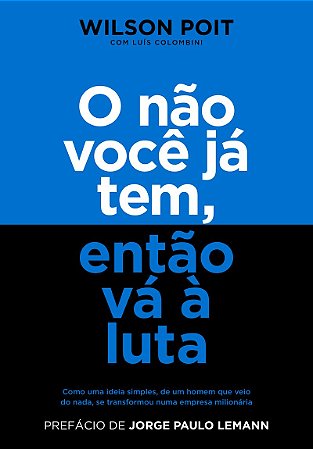 O não você já tem, então vá à luta: Como uma ideia simples, de um homem que veio do nada, se transformou numa empresa milionária