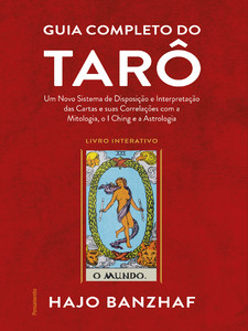 Guia completo do tarô: um novo sistema de disposição e interpretação das cartas e suas correlações com a mitologia, o I Ching e a astrologia
