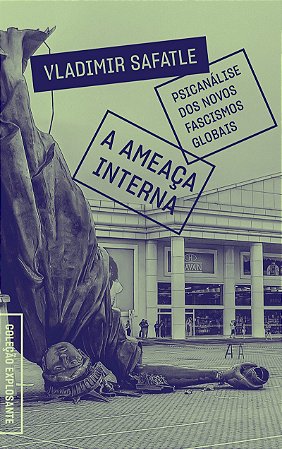 A ameaça interna: psicanálise dos novos fascismos globais