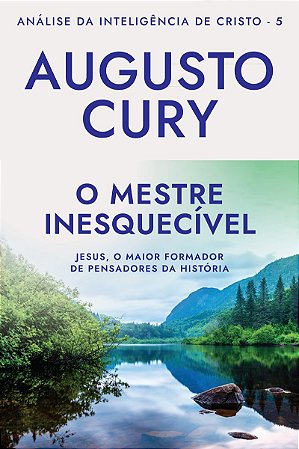 O mestre inesquecível (Ana´lise da Intelige^ncia de Cristo – Livro 5): Jesus, o maior formador de pensadores da história
