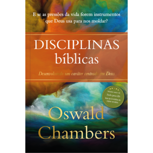 Disciplinas Bíblicas - Oswald Chambers: Desenvolvendo um caráter centrado em Deus