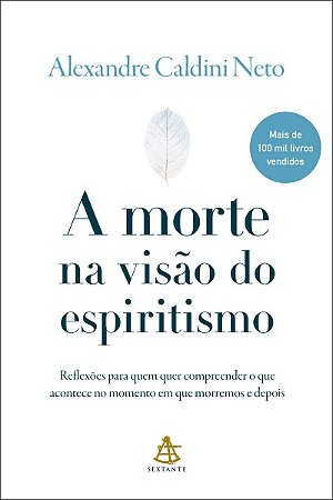 A morte na visão do espiritismo: Reflexões para quem quer compreender o que acontece no momento em que morremos e depois