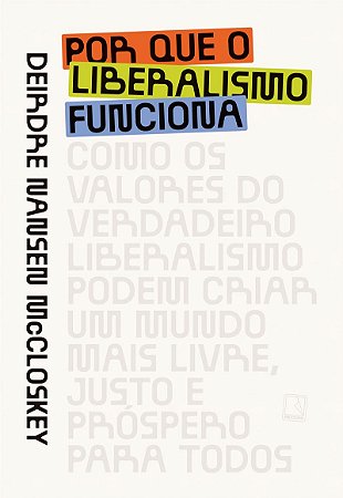 Por que o liberalismo funciona: Como os valores do verdadeiro liberalismo podem criar um mundo mais livre, justo e próspero para todos