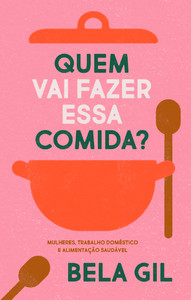Quem vai fazer essa comida?: mulheres, trabalho doméstico e alimentação saudável