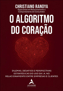 O algoritmo do coração: dilemas, desafios e perspectivas estratégicas do uso da I.A. no relacionamento entre empresas e clientes