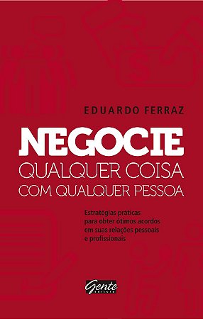 Negocie qualquer coisa com qualquer pessoa: Estratégias práticas para obter ótimos acordos em suas relações pessoais e profissionais