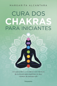 Cura dos chakras para iniciantes: um guia prático e moderno com técnicas de autocura para equilibrar os seus centros de energia sutil