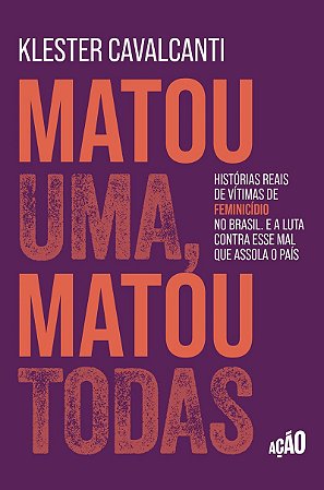 Matou uma, matou todas: Histórias reais de vítimas de feminicídio no Brasil. E a luta contra esse mal que assola o país