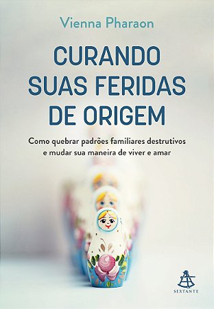 Curando suas feridas de origem: Como quebrar padrões familiares destrutivos e mudar sua maneira de viver e amar