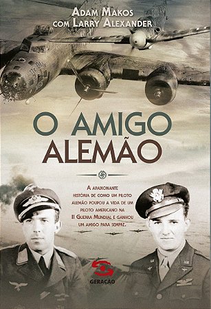O amigo alemão: A apaixonante história de como um piloto alemão poupou a vida de um piloto americano na II Guerra Mundial e ganhou um amigo para sempre