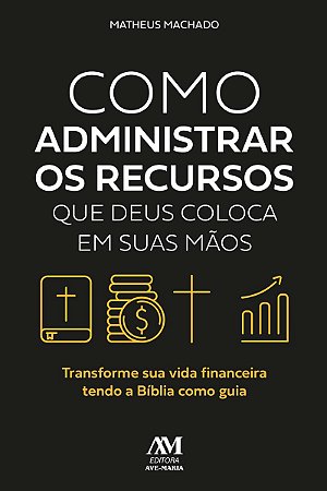 Como administrar os recursos que Deus coloca em suas mãos: Transforme sua vida financeira tendo a Bíblia como guia