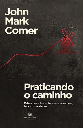 Praticando o caminho: Esteja com Jesus, torne-se como ele, faça como ele fez