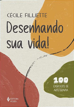 Desenhando sua vida!: 100 exercícios de arteterapia