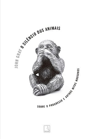 O silêncio dos animais: Sobre o progresso e outros mitos modernos