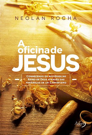 A oficina de Jesus: Conhecendo os mistérios do Reino de Deus através das parábolas de um Carpinteiro
