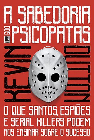 A sabedoria dos psicopatas: O que santos, espiões e serial killers podem nos ensinar sobre o sucesso