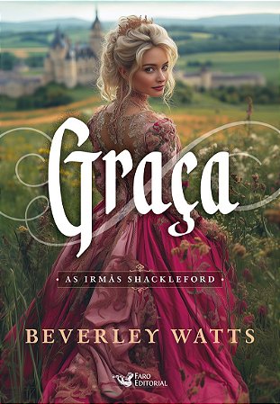 Graça – Série best seller de comédia romântica do período Regência: As irmãs Shackleford Autora: Beverley Watts