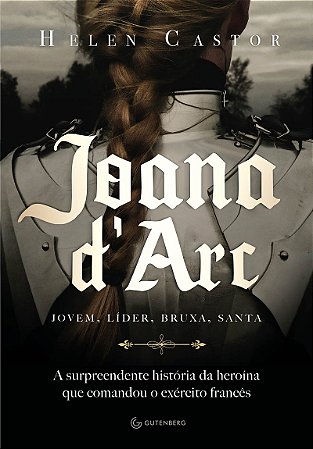 Joana d´Arc A surpreendente história da heroína que comandou o exército francês