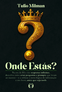 Onde estás?: Na era da IA e das respostas infinitas, descubra como criar perguntas e prompts que levam ao sucesso – e a utilizar a nova lógica de informação a seu favor, antes que seja tarde