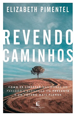 Revendo caminhos: Como se libertar das dores do passado e alcançar um presente e um futuro mais plenos