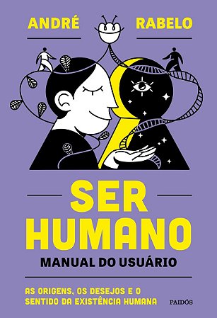 Ser humano - manual do usuário: As origens, os desejos e o sentido da existência humana