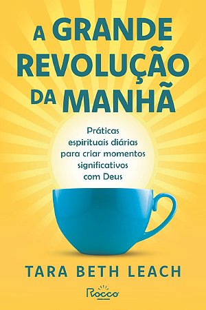A grande revolução da manhã: Práticas espirituais diárias para criar momentos significativos com Deus