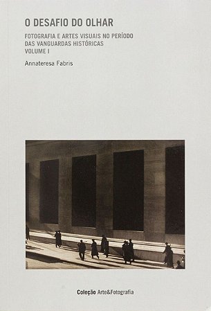 O desafio do olhar- Vol. 1: Fotografia e artes visuais no período das vanguardas históricas