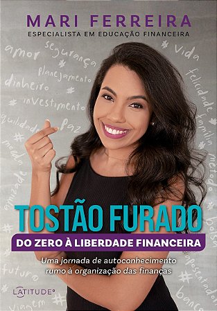 Tostão Furado - Do zero à liberdade financeira: Uma jornada de autoconhecimento rumo à organização das finanças