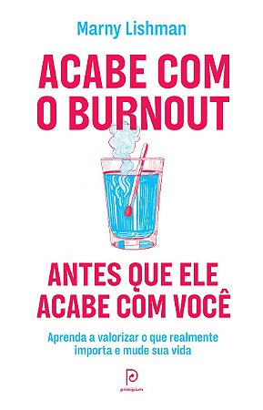 Acabe com o burnout antes que ele acabe com você: Aprenda a valorizar o que realmente importa e mude sua vida