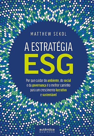 A Estratégia ESG: Por que cuidar do ambiente, do social e da governança é o melhor caminho para um crescimento lucrativo e sustentável