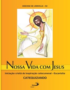 Nossa vida com Jesus - Eucaristia - Catequizando: Iniciação cristã de inspiração catecumenal