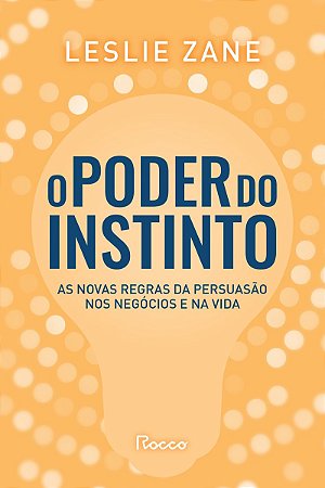 O poder do instinto: As novas regras da persuasão nos negócios e na vida