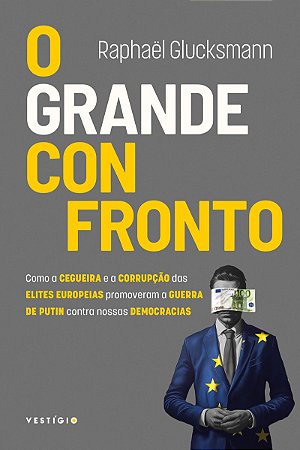 O grande confronto: Como a cegueira e a corrupção das elites europeias promoveram a guerra de Putin contra nossas democracias