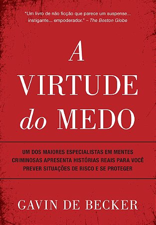 A virtude do medo: Um dos maiores especialistas em mentes criminosas apresenta histórias reais para você prever situações de risco e se proteger