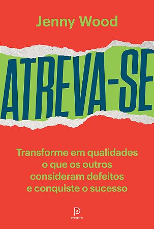 Atreva-se: Transforme em qualidades o que o os outros consideram defeitos e conquiste o sucesso
