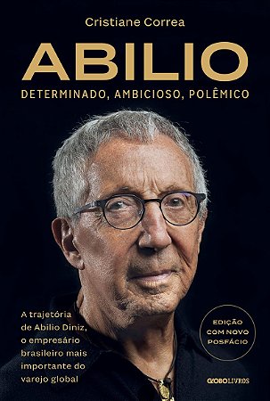 Abilio: Determinado, ambicioso, polêmico:: A trajetória de Abilio Diniz, o empresário brasileiro mais importante do varejo global