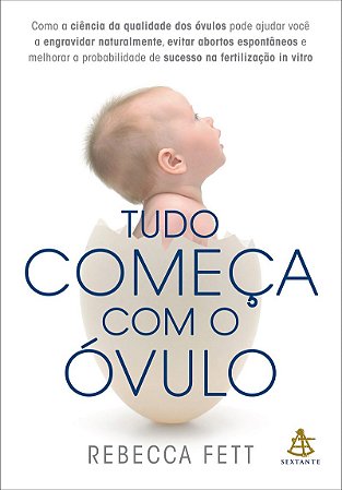 Tudo começa com o óvulo: Como a ciência da qualidade dos óvulos pode ajudar você a engravidar naturalmente, evitar abortos espontâneos e melhorar a probabilidade de sucesso na fertilização in vitro