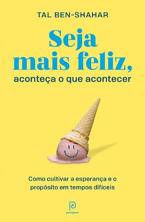 Seja mais feliz, aconteça o que acontecer: Como cultivar a esperança e o propósito em tempos difíceis