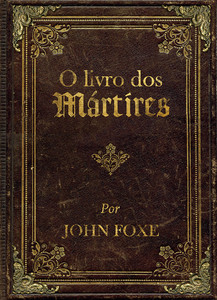 O livro dos mártires por John Foxe: Clássico histórico sobre a perseguição aos cristãos