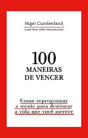 100 maneiras de vencer: Como reprogramar a mente para destravar a vida que você merece
