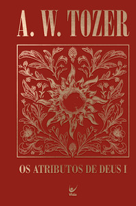 Coleção Tozer - Os Atributos de Deus I: Uma viagem ao coração do Pai