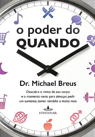 O poder do quando: Descubra o ritmo do seu corpo e o momento certo para almoçar, pedir um aumento, tomar remédio e muito mais