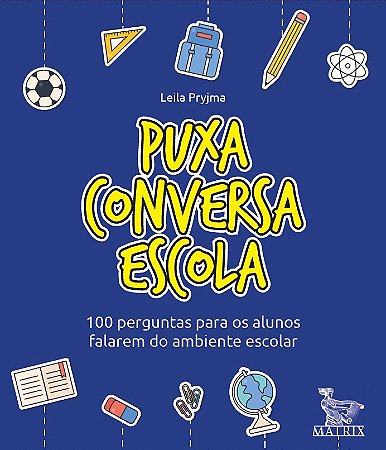 Puxa conversa escola: 100 perguntas para os alunos falarem do ambiente escolar