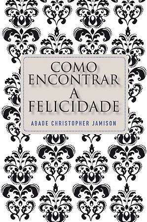 Como encontrar a felicidade: Os passos de um monge rumo a uma vida plena