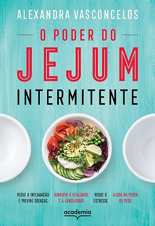 O poder do jejum intermitente: Reduz a inflamação e previne doenças, aumenta a vitalidade e a longevidade, reduz o estresse, ajuda na perda de peso