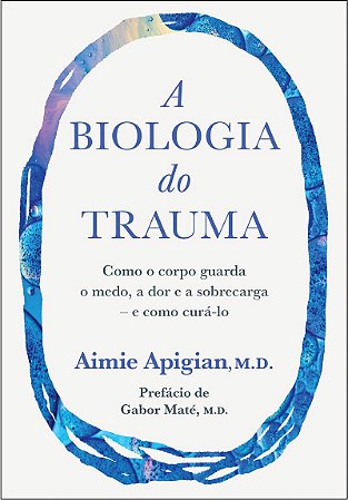 A biologia do trauma: Como o corpo guarda o medo, a dor e a sobrecarga – e como curá-lo