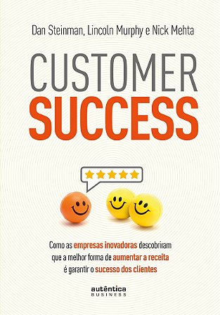 Customer Success: como as empresas inovadoras descobriram que a melhor forma de aumentar a receita é garantir o sucesso dos clientes