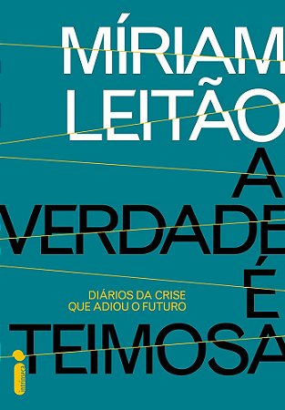 A verdade é teimosa: Diários da crise que adiou o futuro