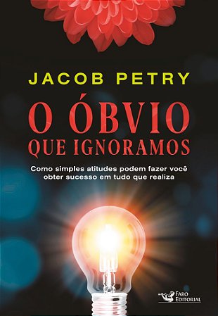 O Óbvio que Ignoramos: Como simples atitudes podem fazer você obter sucesso em tudo que realiza